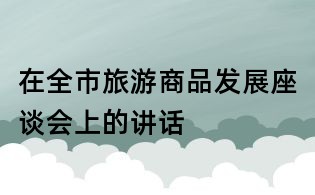 在全市旅游商品发展座谈会上的讲话