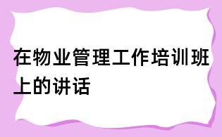 在物业管理工作培训班上的讲话