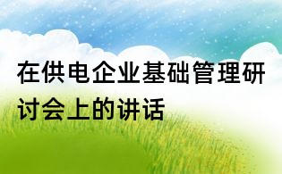 在供电企业基础管理研讨会上的讲话