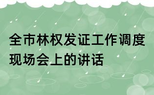 全市林权发证工作调度现场会上的讲话