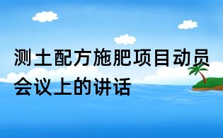 测土配方施肥项目动员会议上的讲话