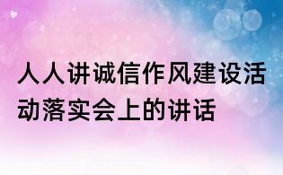 人人讲诚信作风建设活动落实会上的讲话