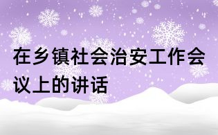 在乡镇社会治安工作会议上的讲话