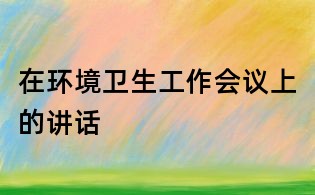 在环境卫生工作会议上的讲话