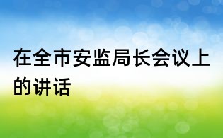 在全市安监局长会议上的讲话