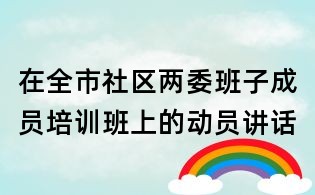 在全市社区两委班子成员培训班上的动员讲话