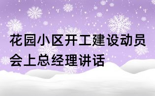 花园小区开工建设动员会上总经理讲话