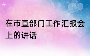 在市直部门工作汇报会上的讲话