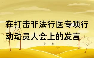 在打击非法行医专项行动动员大会上的发言