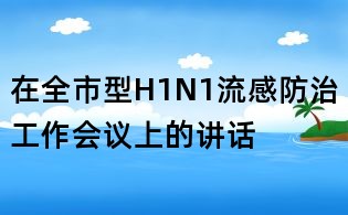 在全市型H1N1流感防治工作会议上的讲话