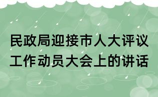 民政局迎接市人大评议工作动员大会上的讲话