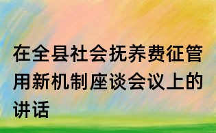 在全县社会抚养费征管用新机制座谈会议上的讲话