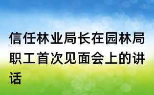信任林业局长在园林局职工首次见面会上的讲话