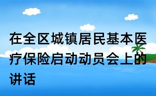 在全区城镇居民基本医疗保险启动动员会上的讲话