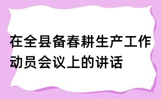 在全县备春耕生产工作动员会议上的讲话
