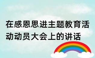 在感恩思进主题教育活动动员大会上的讲话