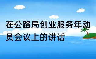 在公路局创业服务年动员会议上的讲话