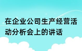 在企业公司生产经营活动分析会上的讲话
