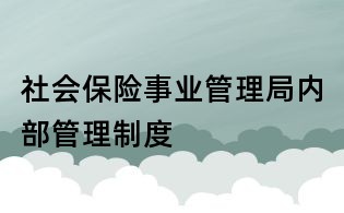 社会保险事业管理局内部管理制度