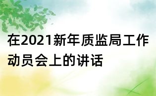 在2021新年质监局工作动员会上的讲话