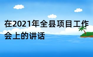 在2021年全县项目工作会上的讲话