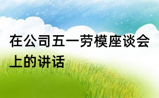 在公司五一劳模座谈会上的讲话