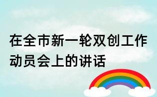 在全市新一轮双创工作动员会上的讲话