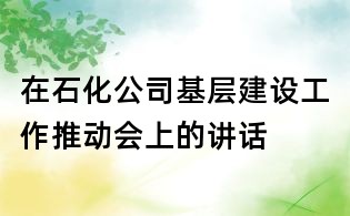 在石化公司基层建设工作推动会上的讲话