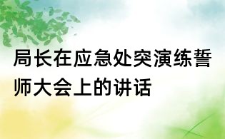局长在应急处突演练誓师大会上的讲话