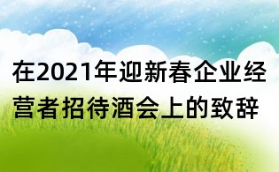 在2021年迎新春企业经营者招待酒会上的致辞