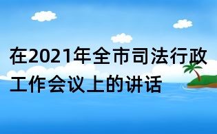 在2021年全市司法行政工作会议上的讲话