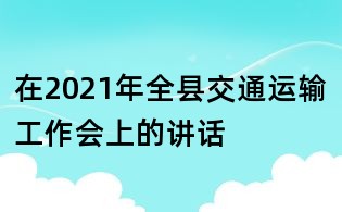 在2021年全县交通运输工作会上的讲话