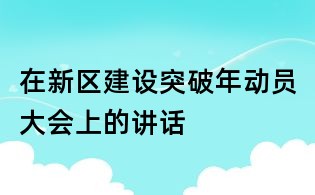 在新区建设突破年动员大会上的讲话