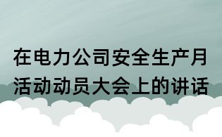 在电力公司安全生产月活动动员大会上的讲话