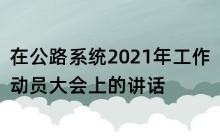 在公路系统2021年工作动员大会上的讲话