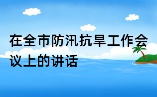 在全市防汛抗旱工作会议上的讲话