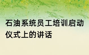 石油系统员工培训启动仪式上的讲话