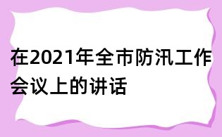 在2021年全市防汛工作会议上的讲话