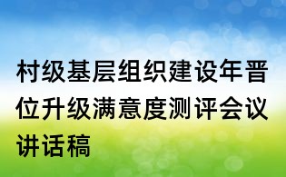 村级基层组织建设年晋位升级满意度测评会议讲话稿