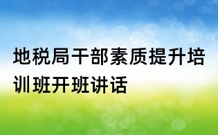地税局干部素质提升培训班开班讲话