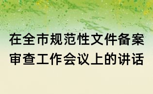 在全市规范性文件备案审查工作会议上的讲话