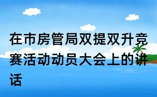 在市房管局双提双升竞赛活动动员大会上的讲话