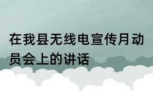 在我县无线电宣传月动员会上的讲话