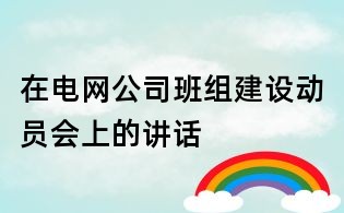 在电网公司班组建设动员会上的讲话