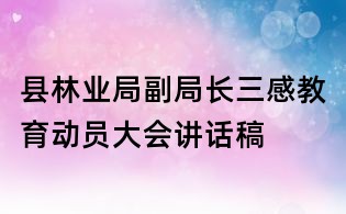县林业局副局长三感教育动员大会讲话稿