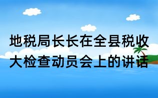 地税局长长在全县税收大检查动员会上的讲话