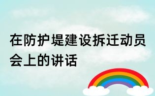 在防护堤建设拆迁动员会上的讲话