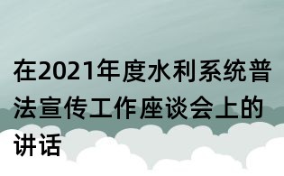 在2021年度水利系统普法宣传工作座谈会上的讲话