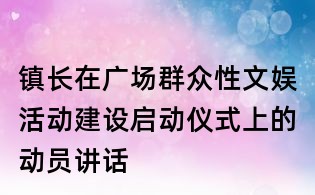 镇长在广场群众性文娱活动建设启动仪式上的动员讲话