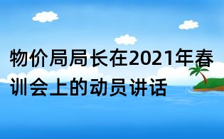 物价局局长在2021年春训会上的动员讲话